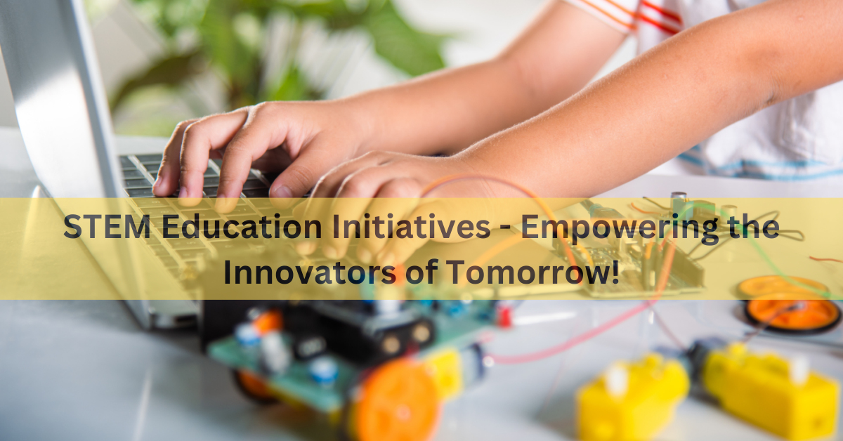 STEM Education Initiatives – Empowering the Innovators of Tomorrow!