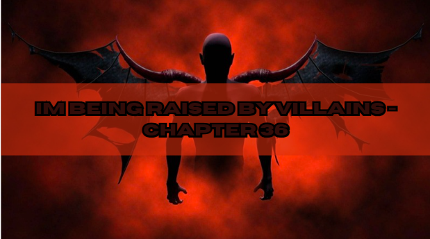 Im Being Raised by Villains - Chapter 36