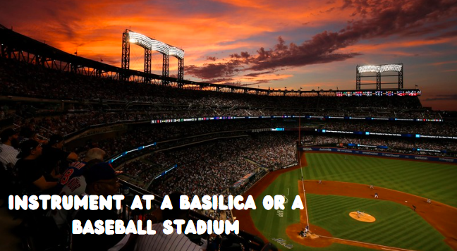 Instrument at a Basilica or a Baseball Stadium