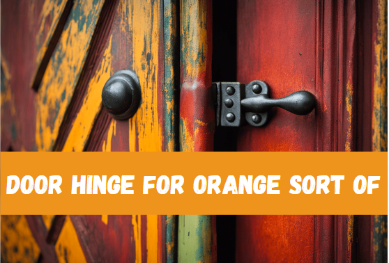 Door Hinge for Orange Sort of: A Comprehensive Guide